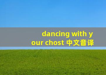 dancing with your chost 中文音译